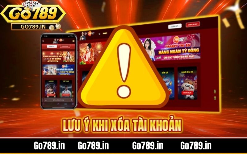 Những lưu ý trong cách xóa tài khoản Go789